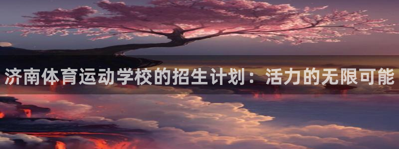 JJB竞技宝官方正版app集团官网首页网址：济南体育