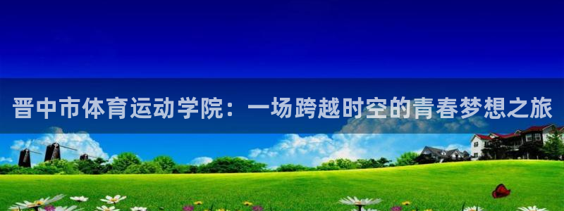 注册JJB竞技宝官方正版app：晋中市体育运动学院：