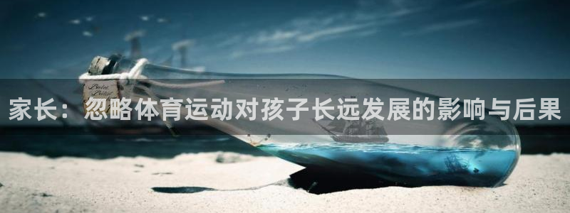 JJB竞技宝官网下载平台注册流程视频：家长：忽略体育运动对孩