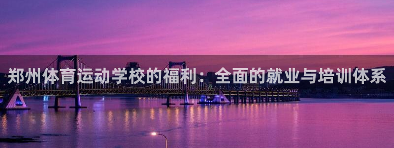 JJB竞技宝官网下载注册：郑州体育运动学校的福利：全