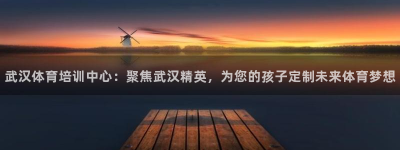 JJB竞技宝官方正版app代理：武汉体育培训中心：聚