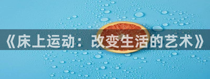 JJB竞技宝官网下载平台注册要钱吗安全吗：《床上运动
