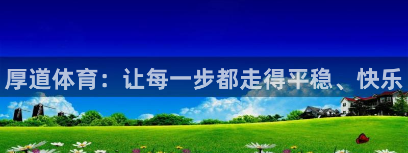 JJB竞技宝官网下载官方客服电话：厚道体育：让每一步