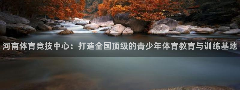 JJB竞技宝官方正版app官网：河南体育竞技中心：打