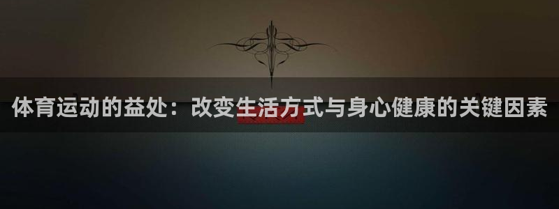 JJB竞技宝官网下载软件：体育运动的益处：改变生活方式与身心