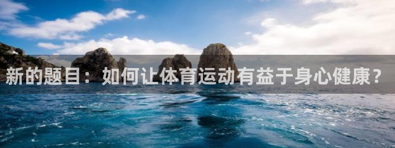 JJB竞技宝官方集团官网：新的题目：如何让体育运动有