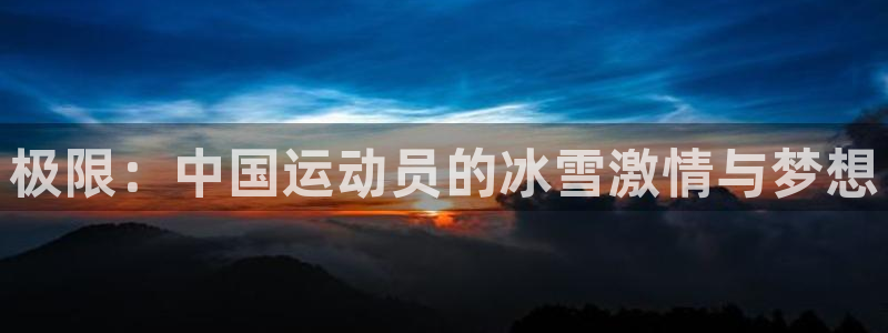 JJB竞技宝官网下载招商电话是多少啊：极限：中国运动员的冰雪