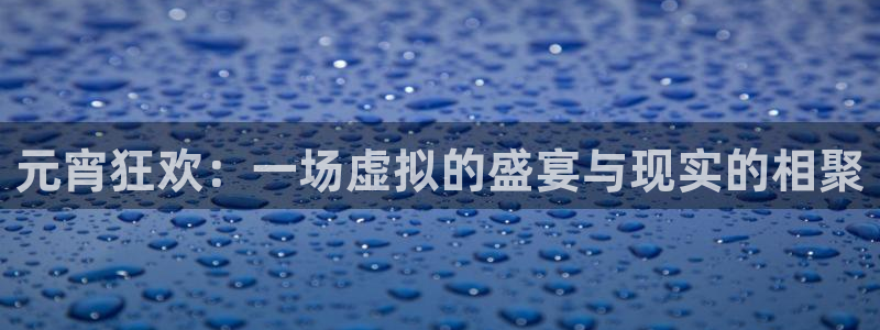 蜘蛛直播体育：元宵狂欢：一场虚拟的盛宴与现实的相聚