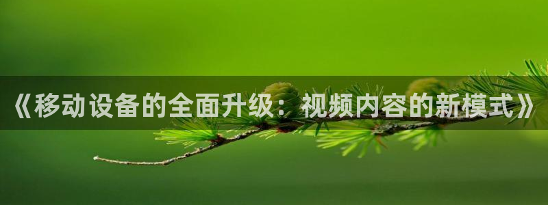 蜘蛛体育可可：《移动设备的全面升级：视频内容的新模式》