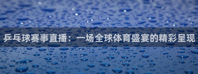 蜘蛛体育小狐狸：乒乓球赛事直播：一场全球体育盛宴的精彩呈现