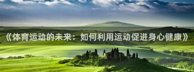  竞技宝黑吗：《体育运动的未来：如何利用运动促进身心健康》