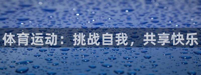 竞技宝电竞官网：体育运动：挑战自我，共享快乐