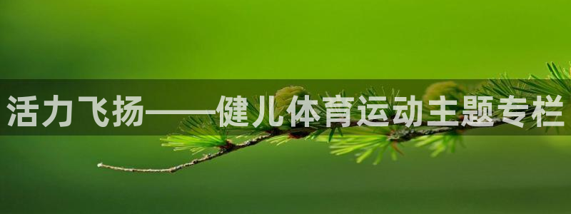  竞技宝APP下载地址：活力飞扬——健儿体育运动主题专栏