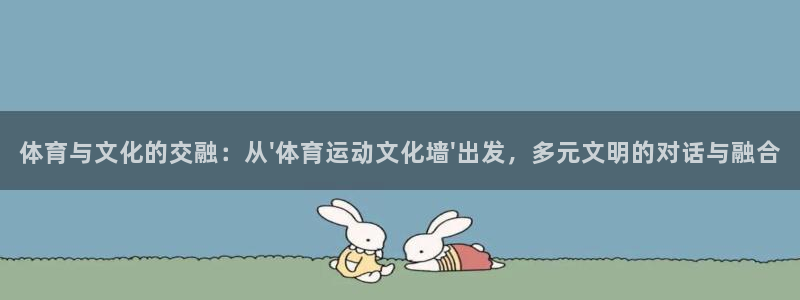  竞技宝稳吗：体育与文化的交融：从\'体育运动文化墙\'出发，