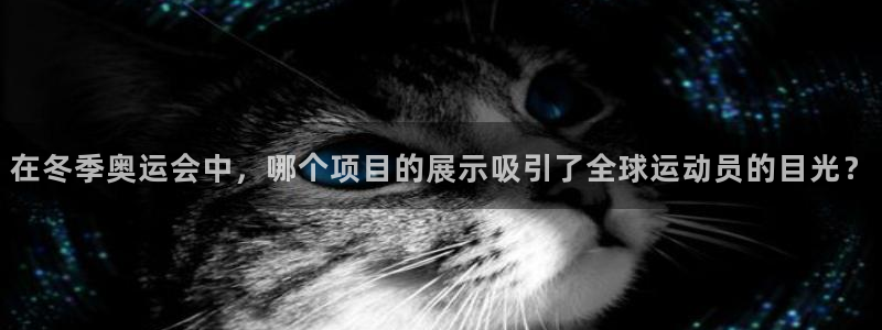 竞技宝app赌博：在冬季奥运会中，哪个项目的展示吸引了全球运