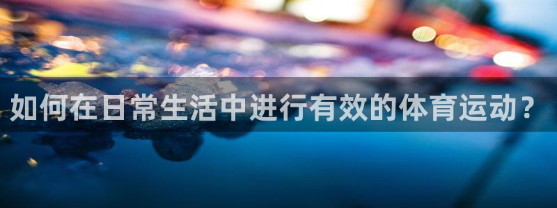  竞技宝客服连不上：如何在日常生活中进行有效的体育运动？