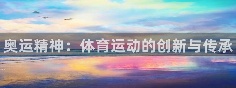 JJB竞技宝官方正版app娱乐网站：奥运精神：体育运动的创新
